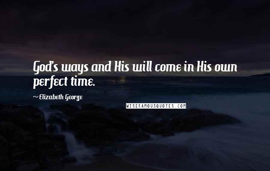 Elizabeth George Quotes: God's ways and His will come in His own perfect time.