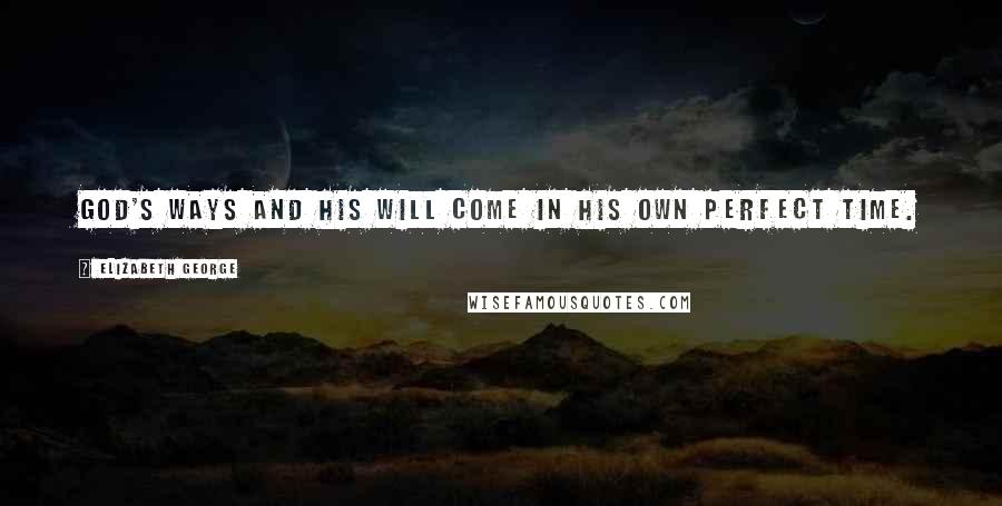 Elizabeth George Quotes: God's ways and His will come in His own perfect time.