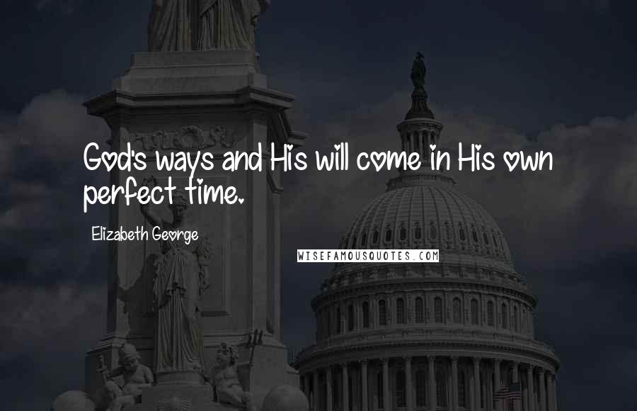Elizabeth George Quotes: God's ways and His will come in His own perfect time.