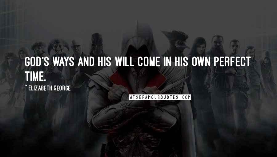 Elizabeth George Quotes: God's ways and His will come in His own perfect time.