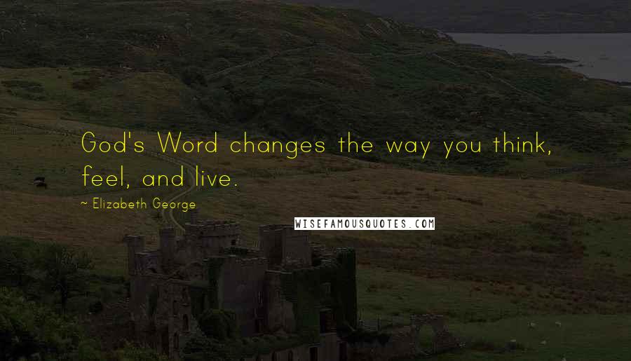 Elizabeth George Quotes: God's Word changes the way you think, feel, and live.