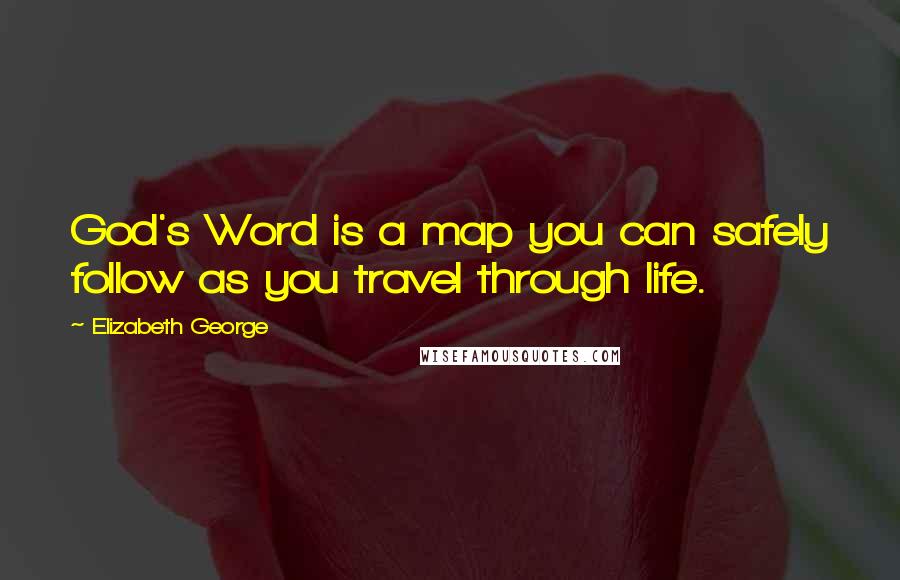 Elizabeth George Quotes: God's Word is a map you can safely follow as you travel through life.