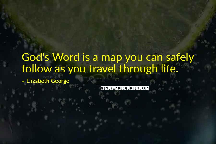 Elizabeth George Quotes: God's Word is a map you can safely follow as you travel through life.