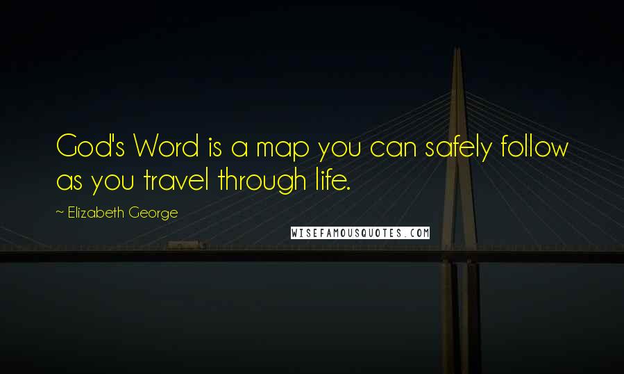 Elizabeth George Quotes: God's Word is a map you can safely follow as you travel through life.
