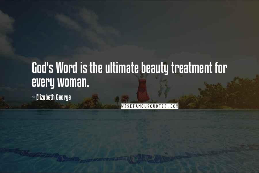 Elizabeth George Quotes: God's Word is the ultimate beauty treatment for every woman.