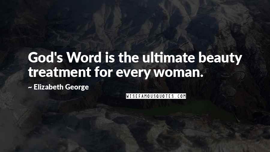 Elizabeth George Quotes: God's Word is the ultimate beauty treatment for every woman.