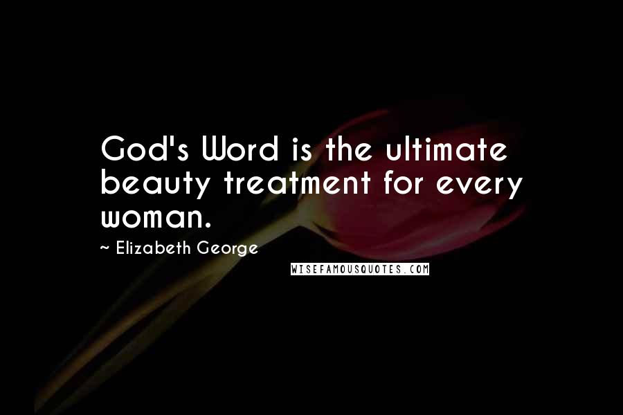 Elizabeth George Quotes: God's Word is the ultimate beauty treatment for every woman.