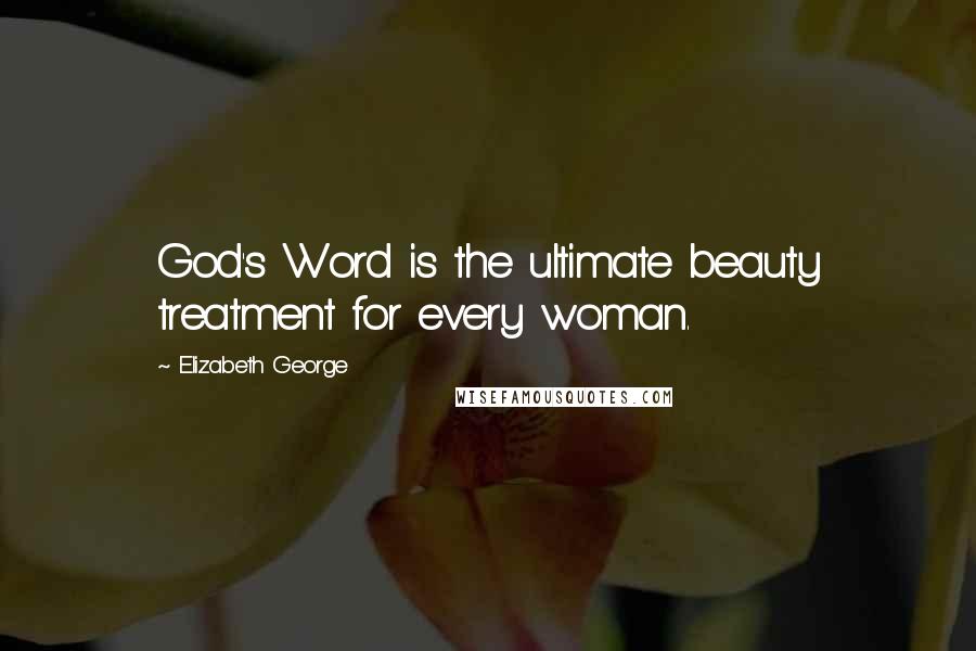 Elizabeth George Quotes: God's Word is the ultimate beauty treatment for every woman.