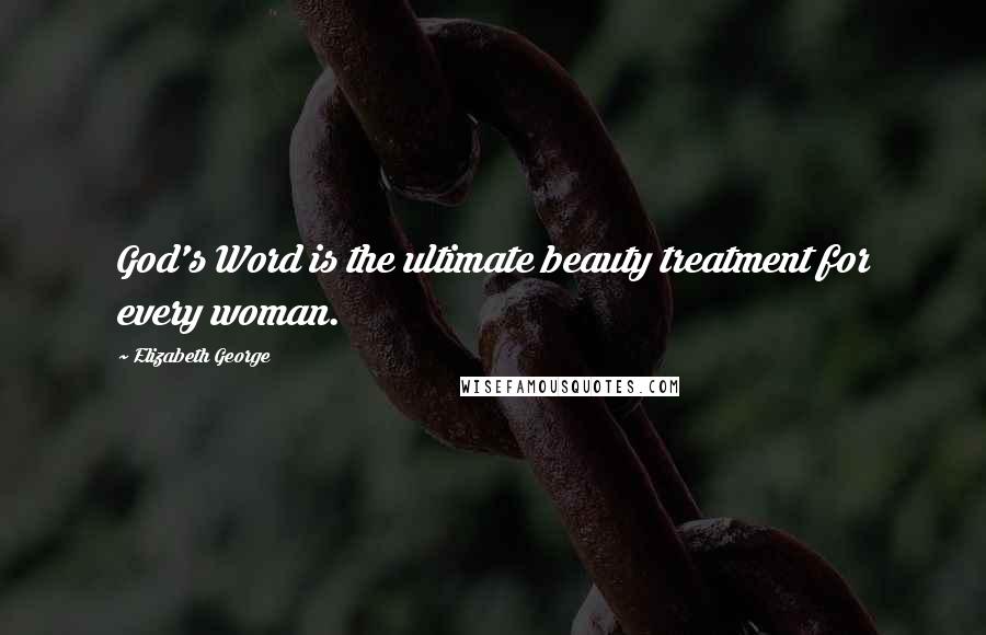 Elizabeth George Quotes: God's Word is the ultimate beauty treatment for every woman.