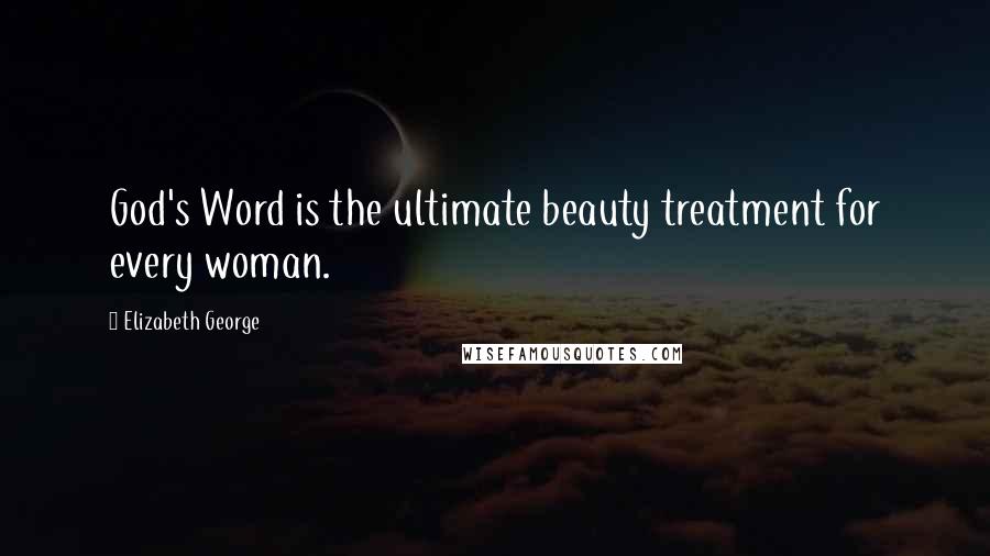 Elizabeth George Quotes: God's Word is the ultimate beauty treatment for every woman.