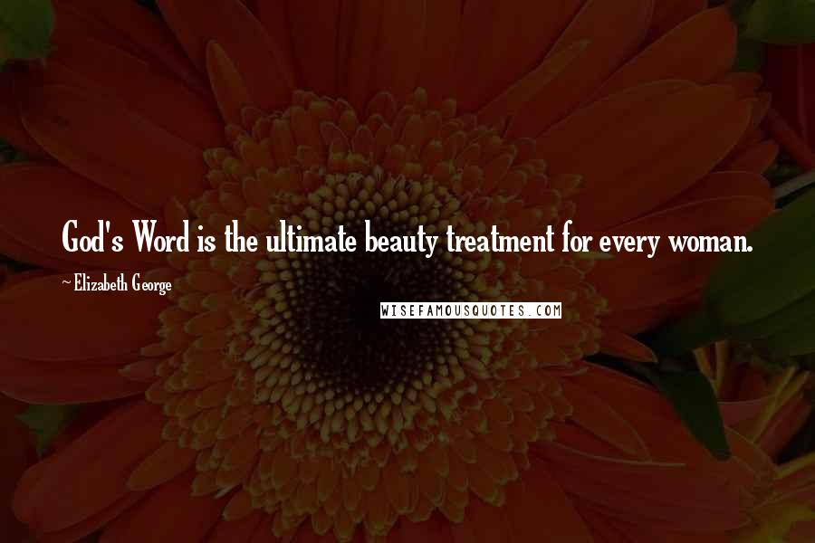 Elizabeth George Quotes: God's Word is the ultimate beauty treatment for every woman.