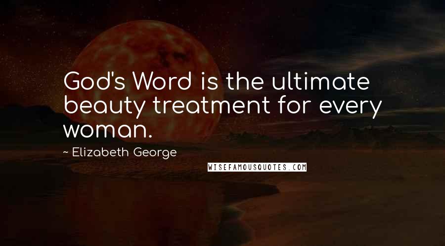 Elizabeth George Quotes: God's Word is the ultimate beauty treatment for every woman.