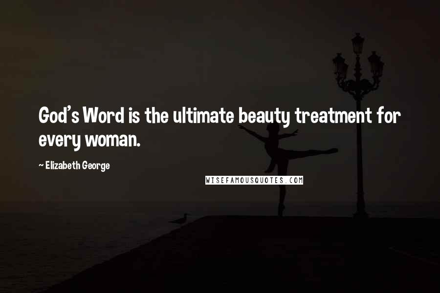 Elizabeth George Quotes: God's Word is the ultimate beauty treatment for every woman.