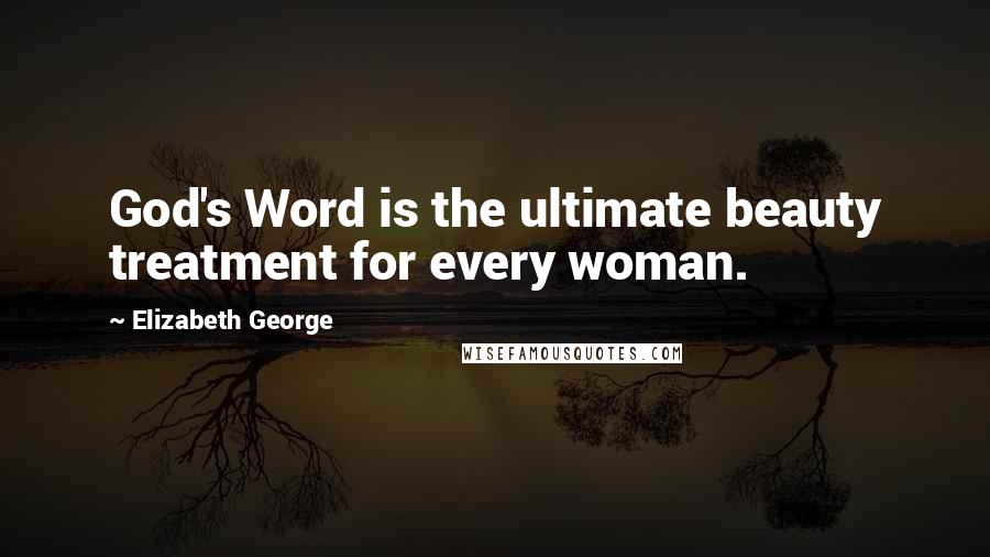 Elizabeth George Quotes: God's Word is the ultimate beauty treatment for every woman.