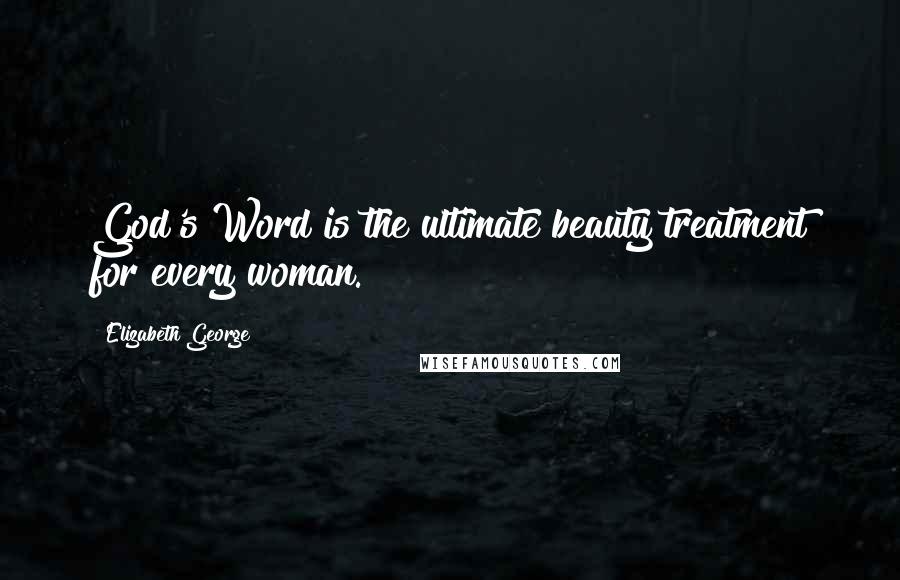 Elizabeth George Quotes: God's Word is the ultimate beauty treatment for every woman.