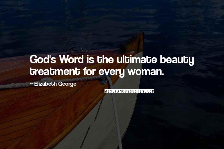 Elizabeth George Quotes: God's Word is the ultimate beauty treatment for every woman.
