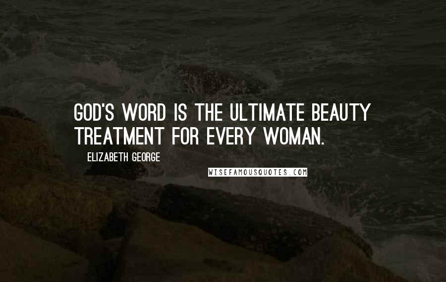 Elizabeth George Quotes: God's Word is the ultimate beauty treatment for every woman.