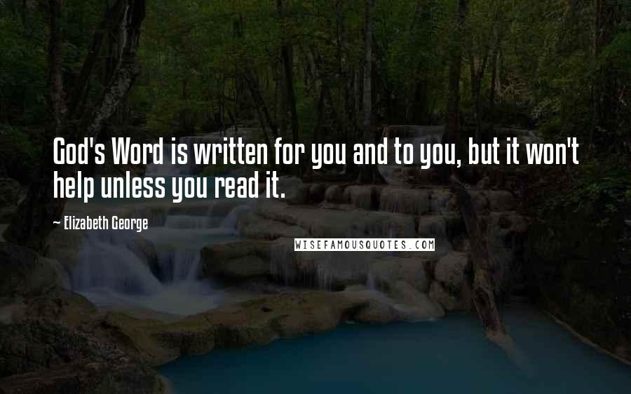 Elizabeth George Quotes: God's Word is written for you and to you, but it won't help unless you read it.