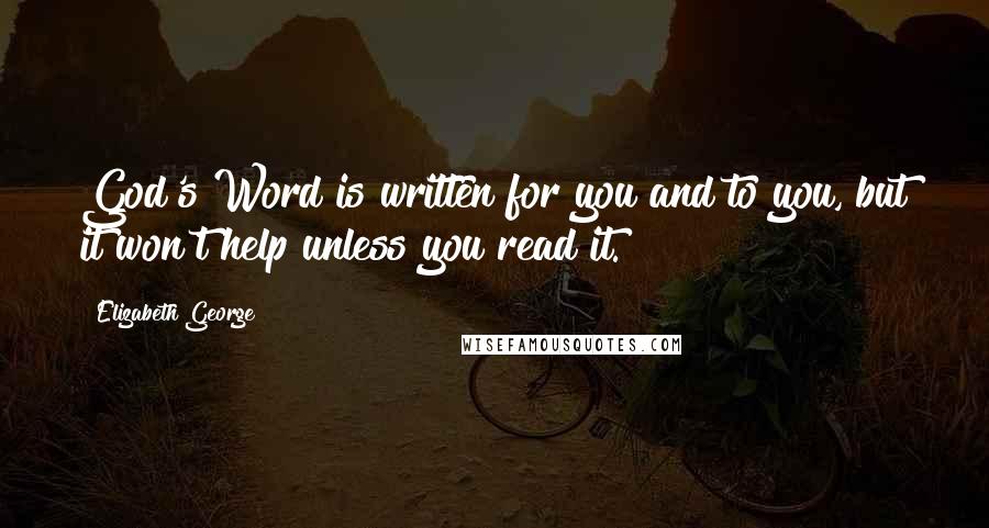 Elizabeth George Quotes: God's Word is written for you and to you, but it won't help unless you read it.