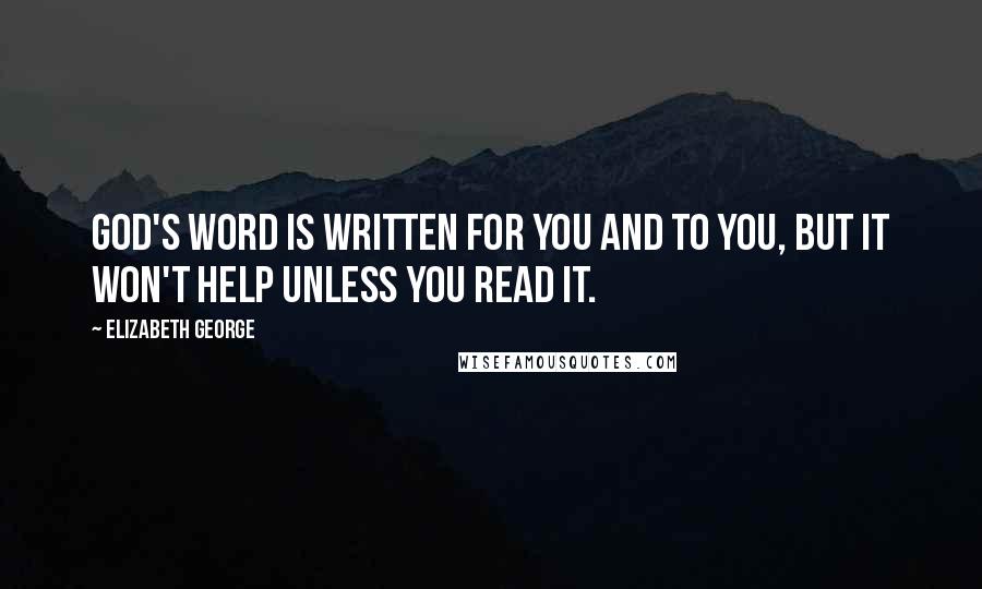 Elizabeth George Quotes: God's Word is written for you and to you, but it won't help unless you read it.