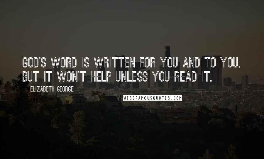Elizabeth George Quotes: God's Word is written for you and to you, but it won't help unless you read it.