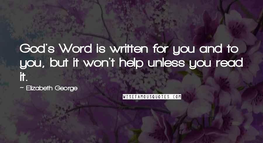Elizabeth George Quotes: God's Word is written for you and to you, but it won't help unless you read it.
