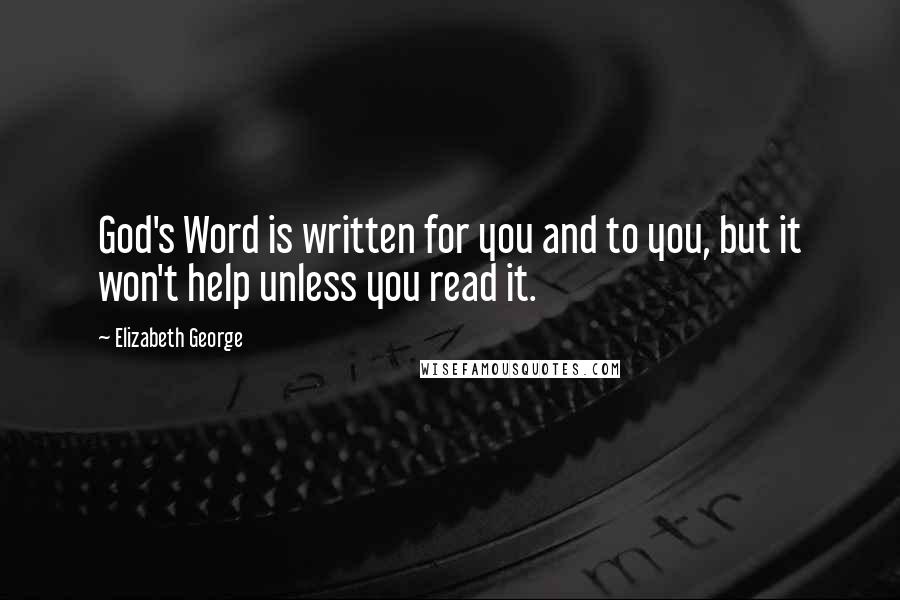 Elizabeth George Quotes: God's Word is written for you and to you, but it won't help unless you read it.