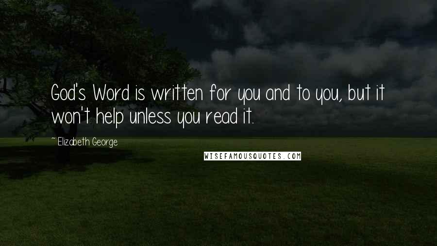 Elizabeth George Quotes: God's Word is written for you and to you, but it won't help unless you read it.