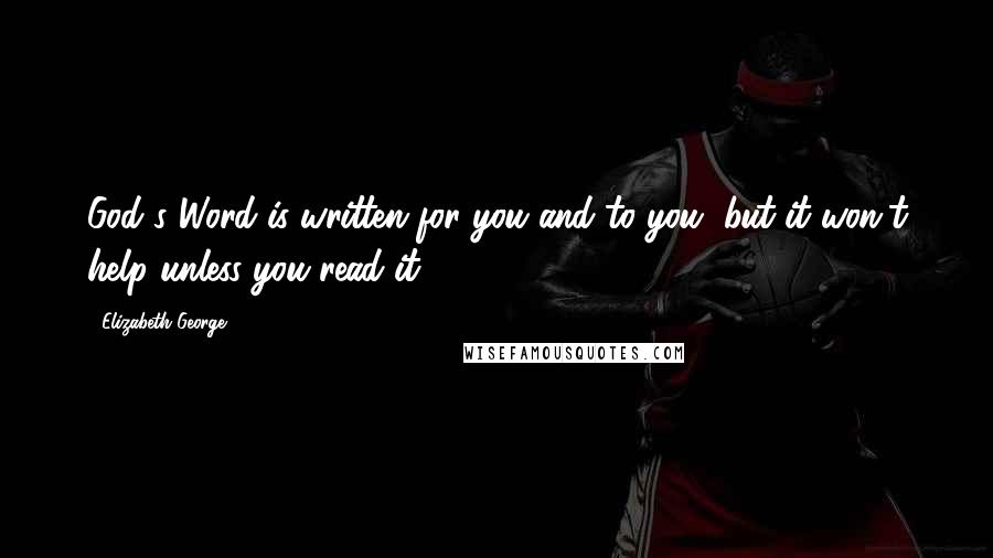 Elizabeth George Quotes: God's Word is written for you and to you, but it won't help unless you read it.