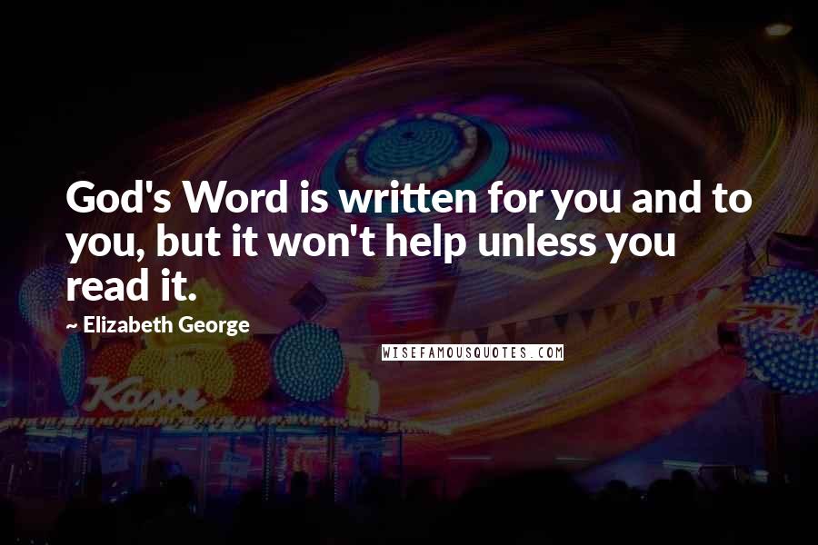 Elizabeth George Quotes: God's Word is written for you and to you, but it won't help unless you read it.