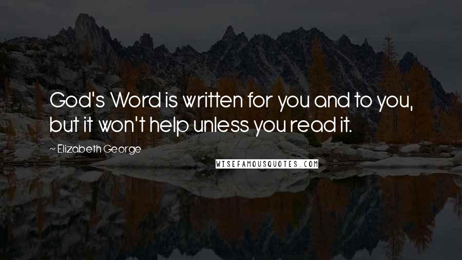 Elizabeth George Quotes: God's Word is written for you and to you, but it won't help unless you read it.