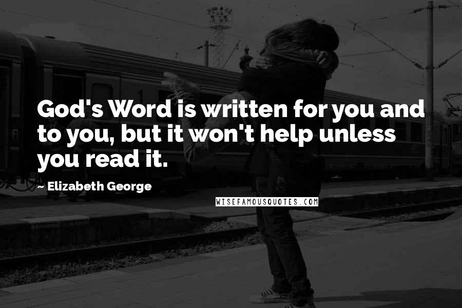 Elizabeth George Quotes: God's Word is written for you and to you, but it won't help unless you read it.
