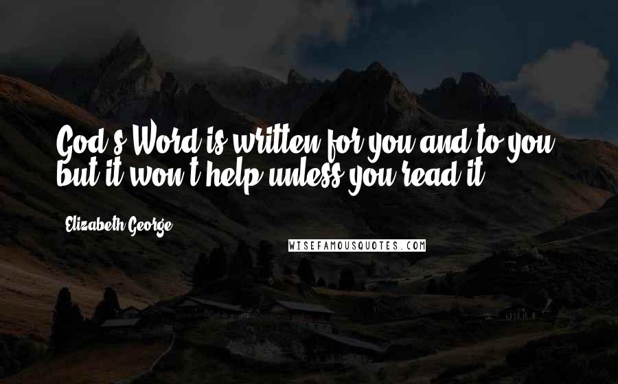 Elizabeth George Quotes: God's Word is written for you and to you, but it won't help unless you read it.