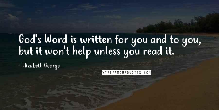 Elizabeth George Quotes: God's Word is written for you and to you, but it won't help unless you read it.