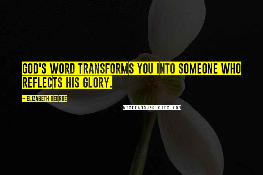 Elizabeth George Quotes: God's Word transforms you into someone who reflects His glory.