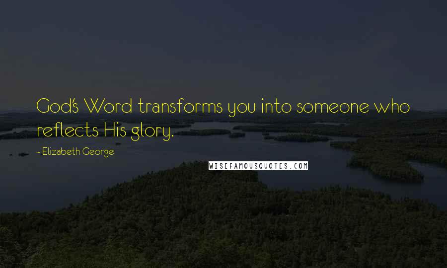 Elizabeth George Quotes: God's Word transforms you into someone who reflects His glory.