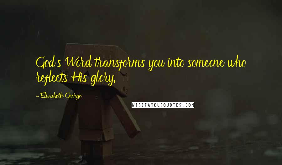 Elizabeth George Quotes: God's Word transforms you into someone who reflects His glory.