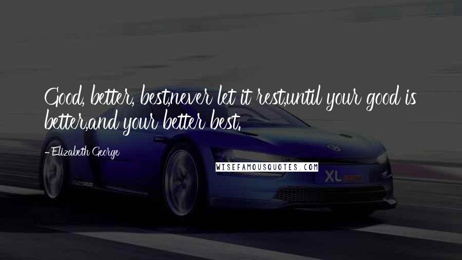 Elizabeth George Quotes: Good, better, best,never let it rest,until your good is better,and your better best.