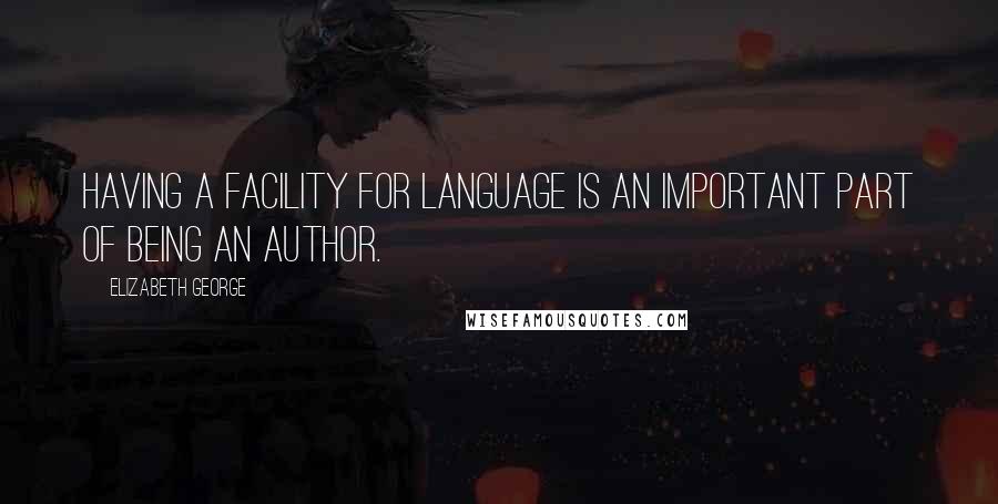 Elizabeth George Quotes: Having a facility for language is an important part of being an author.