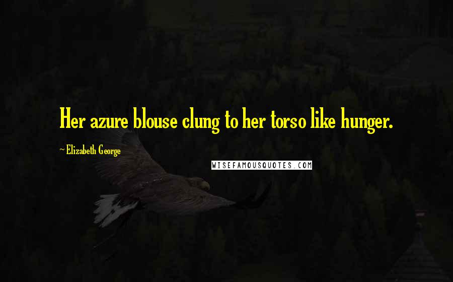Elizabeth George Quotes: Her azure blouse clung to her torso like hunger.