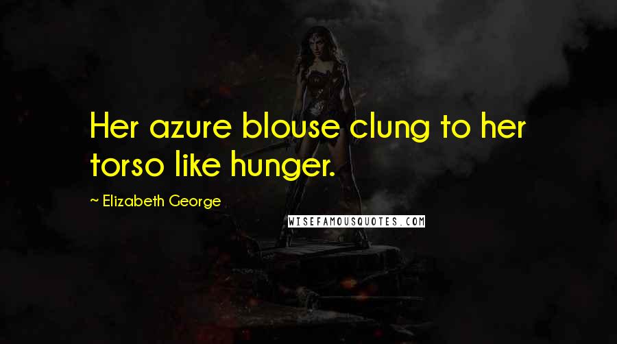 Elizabeth George Quotes: Her azure blouse clung to her torso like hunger.