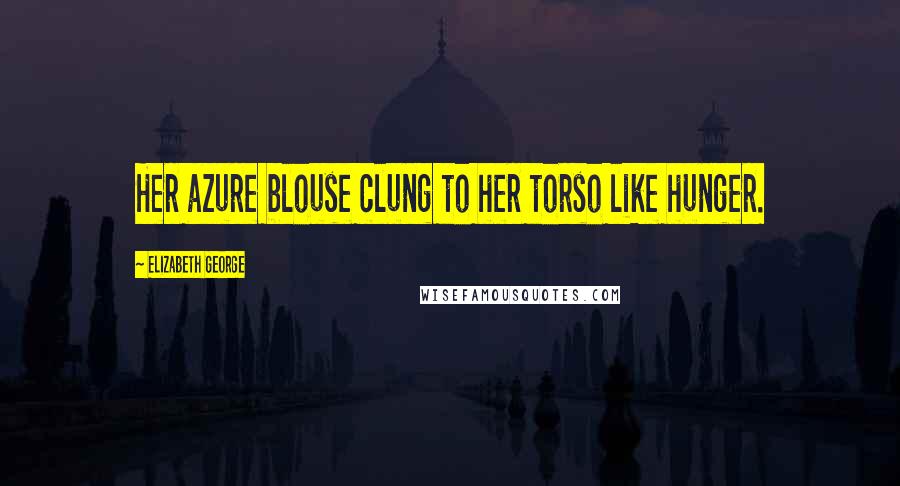 Elizabeth George Quotes: Her azure blouse clung to her torso like hunger.