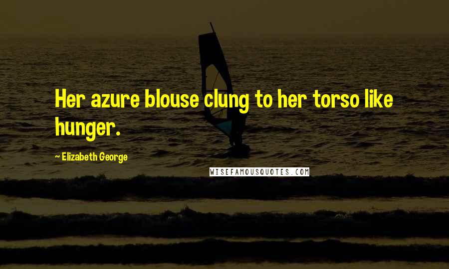 Elizabeth George Quotes: Her azure blouse clung to her torso like hunger.