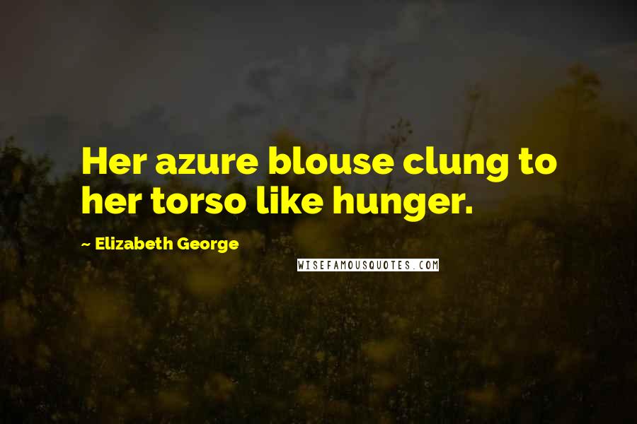 Elizabeth George Quotes: Her azure blouse clung to her torso like hunger.