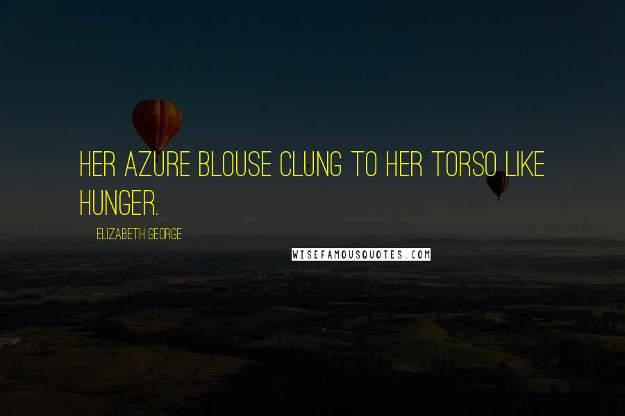 Elizabeth George Quotes: Her azure blouse clung to her torso like hunger.