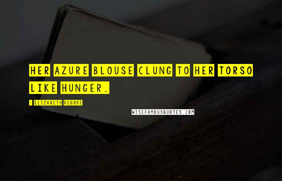 Elizabeth George Quotes: Her azure blouse clung to her torso like hunger.