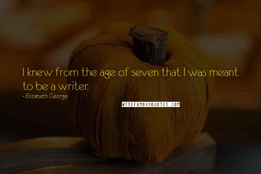 Elizabeth George Quotes: I knew from the age of seven that I was meant to be a writer.