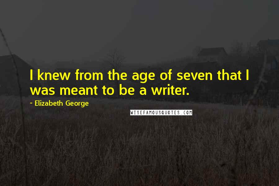 Elizabeth George Quotes: I knew from the age of seven that I was meant to be a writer.