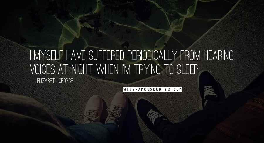 Elizabeth George Quotes: I myself have suffered periodically from hearing voices at night when I'm trying to sleep.