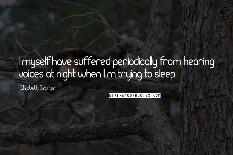 Elizabeth George Quotes: I myself have suffered periodically from hearing voices at night when I'm trying to sleep.